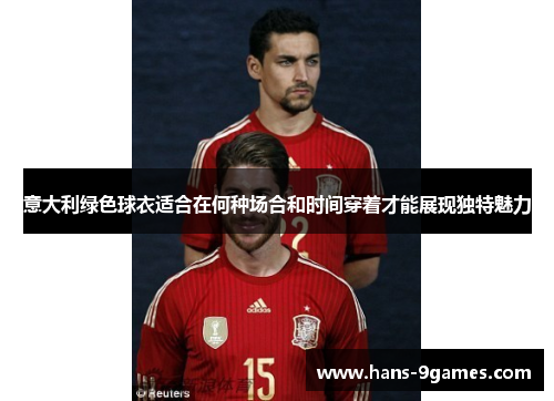 意大利绿色球衣适合在何种场合和时间穿着才能展现独特魅力