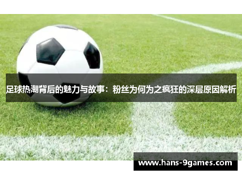 足球热潮背后的魅力与故事：粉丝为何为之疯狂的深层原因解析