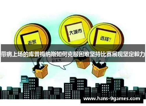 带病上场的库普梅纳斯如何克服困难坚持比赛展现坚定毅力