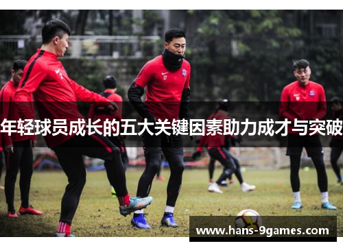 年轻球员成长的五大关键因素助力成才与突破