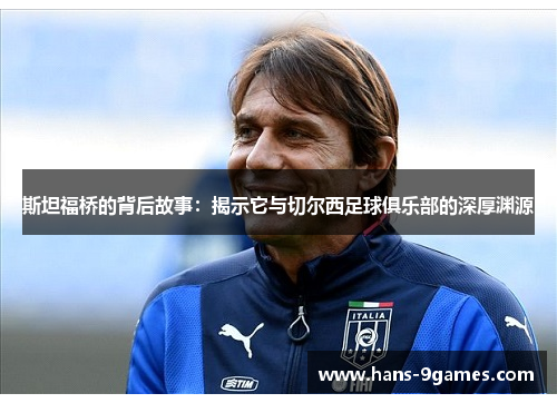 斯坦福桥的背后故事：揭示它与切尔西足球俱乐部的深厚渊源