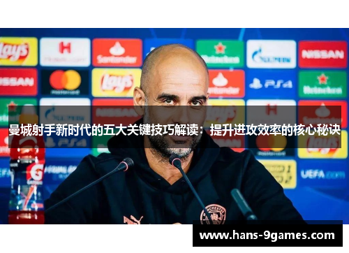 曼城射手新时代的五大关键技巧解读：提升进攻效率的核心秘诀