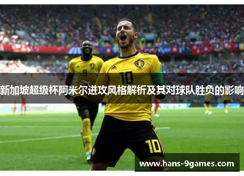 新加坡超级杯阿米尔进攻风格解析及其对球队胜负的影响