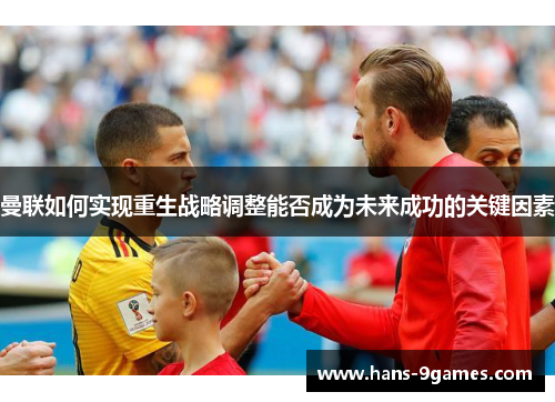 曼联如何实现重生战略调整能否成为未来成功的关键因素