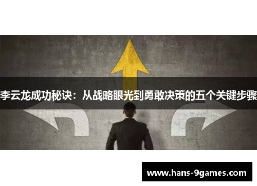 李云龙成功秘诀:从战略眼光到勇敢决策的五个关键步骤 李云龙成功秘诀:从战略眼光到勇敢决策的五个关键步骤