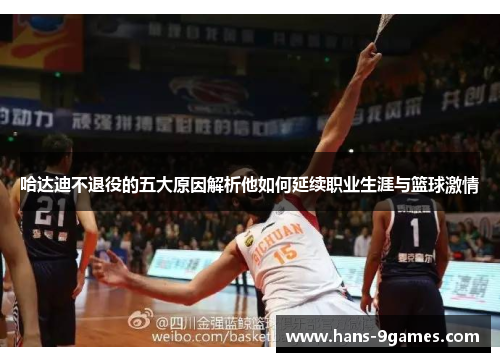 哈达迪不退役的五大原因解析他如何延续职业生涯与篮球激情 哈达迪不退役的五大原因解析他如何延续职业生涯与篮球激情