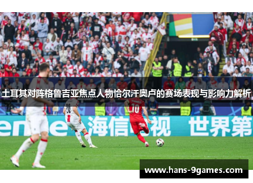 土耳其对阵格鲁吉亚焦点人物恰尔汗奥卢的赛场表现与影响力解析 土耳其对阵格鲁吉亚焦点人物恰尔汗奥卢的赛场表现与影响力解析