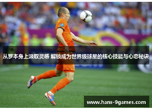 从罗本身上汲取灵感 解锁成为世界级球星的核心技能与心态秘诀 从罗本身上汲取灵感 解锁成为世界级球星的核心技能与心态秘诀