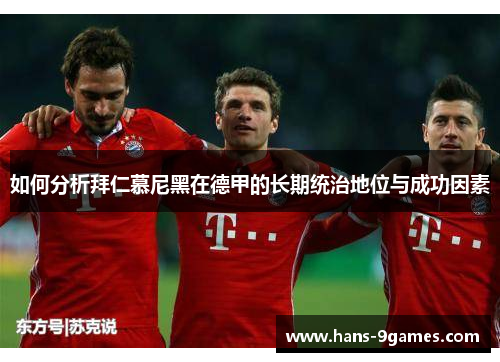 如何分析拜仁慕尼黑在德甲的长期统治地位与成功因素 如何分析拜仁慕尼黑在德甲的长期统治地位与成功因素