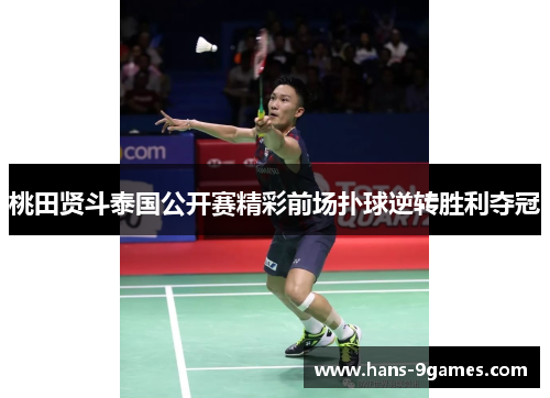 桃田贤斗泰国公开赛精彩前场扑球逆转胜利夺冠 桃田贤斗泰国公开赛精彩前场扑球逆转胜利夺冠