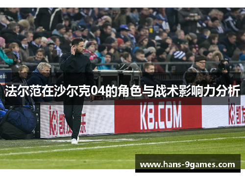 法尔范在沙尔克04的角色与战术影响力分析