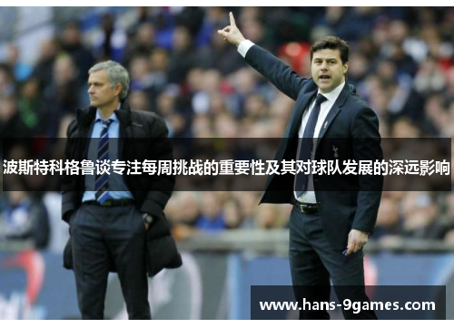 波斯特科格鲁谈专注每周挑战的重要性及其对球队发展的深远影响 波斯特科格鲁谈专注每周挑战的重要性及其对球队发展的深远影响