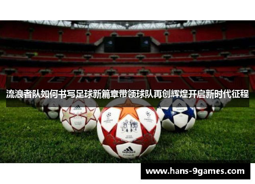 流浪者队如何书写足球新篇章带领球队再创辉煌开启新时代征程 流浪者队如何书写足球新篇章带领球队再创辉煌开启新时代征程