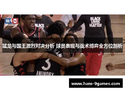 猛龙与国王激烈对决分析 球员表现与战术博弈全方位剖析