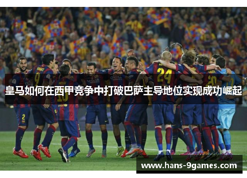 皇马如何在西甲竞争中打破巴萨主导地位实现成功崛起