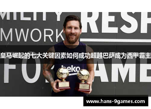 皇马崛起的七大关键因素如何成功超越巴萨成为西甲霸主 皇马崛起的七大关键因素如何成功超越巴萨成为西甲霸主