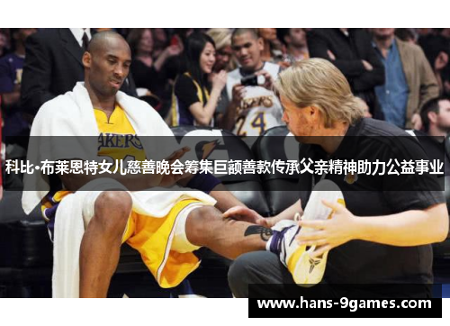 科比·布莱恩特女儿慈善晚会筹集巨额善款传承父亲精神助力公益事业 科比·布莱恩特女儿慈善晚会筹集巨额善款传承父亲精神助力公益事业