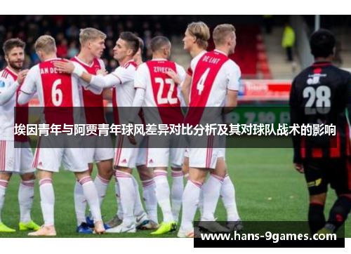 埃因青年与阿贾青年球风差异对比分析及其对球队战术的影响 埃因青年与阿贾青年球风差异对比分析及其对球队战术的影响