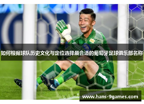 如何根据球队历史文化与定位选择最合适的葡萄牙足球俱乐部名称 如何根据球队历史文化与定位选择最合适的葡萄牙足球俱乐部名称