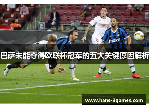 巴萨未能夺得欧联杯冠军的五大关键原因解析 巴萨未能夺得欧联杯冠军的五大关键原因解析