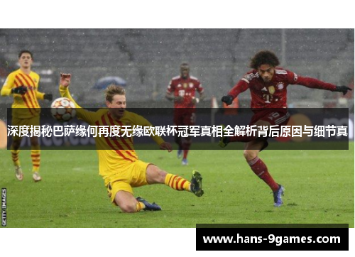 深度揭秘巴萨缘何再度无缘欧联杯冠军真相全解析背后原因与细节真 深度揭秘巴萨缘何再度无缘欧联杯冠军真相全解析背后原因与细节真