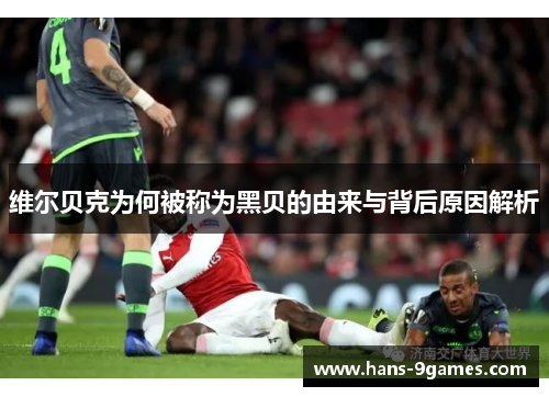 维尔贝克为何被称为黑贝的由来与背后原因解析 维尔贝克为何被称为黑贝的由来与背后原因解析