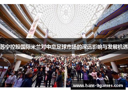 苏宁控股国际米兰对中意足球市场的深远影响与发展机遇