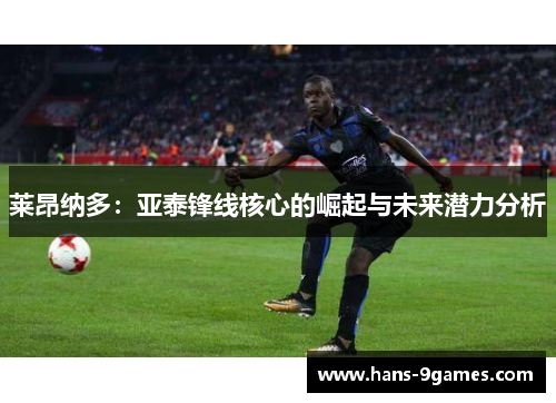 莱昂纳多：亚泰锋线核心的崛起与未来潜力分析