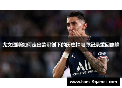 尤文图斯如何走出欧冠创下的历史性耻辱纪录重回巅峰 尤文图斯如何走出欧冠创下的历史性耻辱纪录重回巅峰