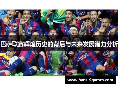 巴萨联赛辉煌历史的背后与未来发展潜力分析 巴萨联赛辉煌历史的背后与未来发展潜力分析
