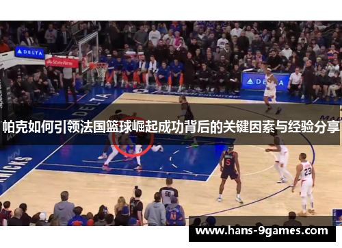 帕克如何引领法国篮球崛起成功背后的关键因素与经验分享