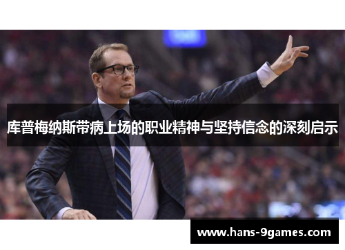 库普梅纳斯带病上场的职业精神与坚持信念的深刻启示