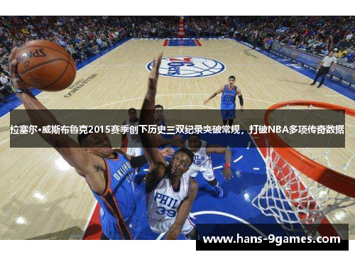 拉塞尔·威斯布鲁克2015赛季创下历史三双纪录突破常规，打破NBA多项传奇数据