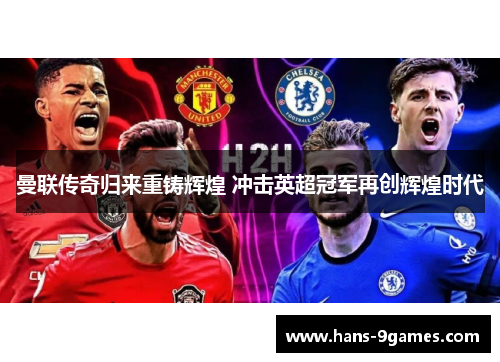 曼联传奇归来重铸辉煌 冲击英超冠军再创辉煌时代