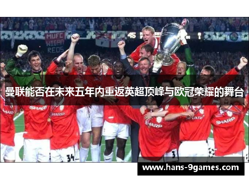 曼联能否在未来五年内重返英超顶峰与欧冠荣耀的舞台 曼联能否在未来五年内重返英超顶峰与欧冠荣耀的舞台