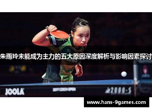 朱雨玲未能成为主力的五大原因深度解析与影响因素探讨 朱雨玲未能成为主力的五大原因深度解析与影响因素探讨