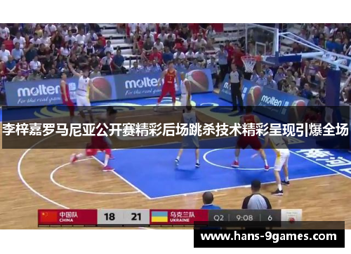 李梓嘉罗马尼亚公开赛精彩后场跳杀技术精彩呈现引爆全场