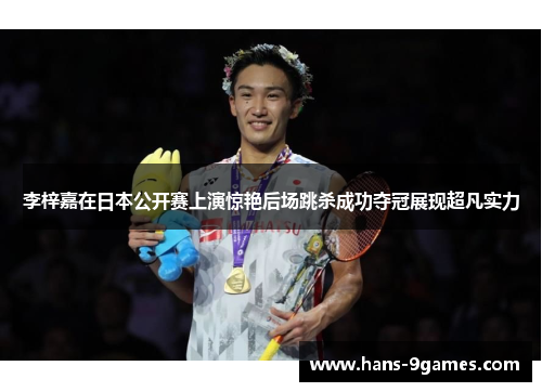 李梓嘉在日本公开赛上演惊艳后场跳杀成功夺冠展现超凡实力 李梓嘉在日本公开赛上演惊艳后场跳杀成功夺冠展现超凡实力