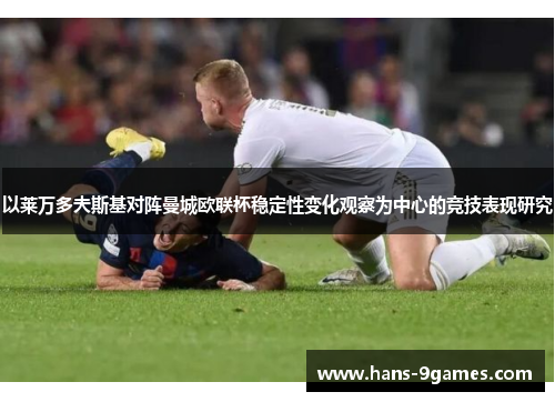 以莱万多夫斯基对阵曼城欧联杯稳定性变化观察为中心的竞技表现研究 以莱万多夫斯基对阵曼城欧联杯稳定性变化观察为中心的竞技表现研究