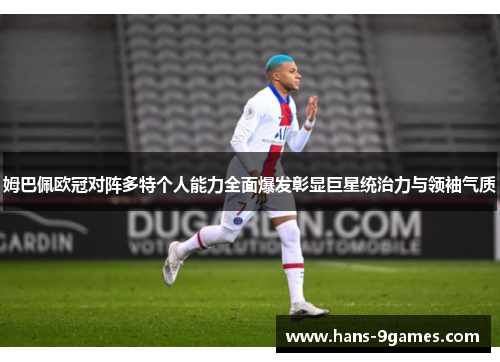 姆巴佩欧冠对阵多特个人能力全面爆发彰显巨星统治力与领袖气质 姆巴佩欧冠对阵多特个人能力全面爆发彰显巨星统治力与领袖气质