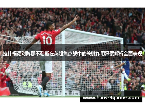 拉什福德对阵那不勒斯在英超焦点战中的关键作用深度解析全面表现 拉什福德对阵那不勒斯在英超焦点战中的关键作用深度解析全面表现