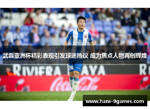 武磊亚洲杯精彩表现引发球迷热议 成为焦点人物再创辉煌 武磊亚洲杯精彩表现引发球迷热议 成为焦点人物再创辉煌