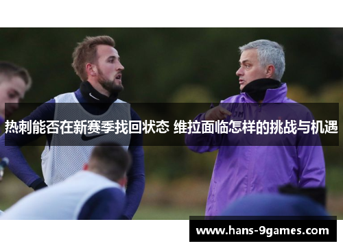热刺能否在新赛季找回状态 维拉面临怎样的挑战与机遇 热刺能否在新赛季找回状态 维拉面临怎样的挑战与机遇