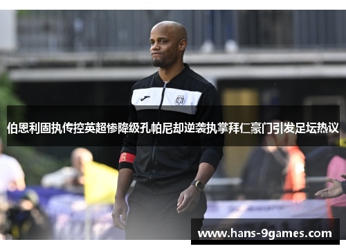 伯恩利固执传控英超惨降级孔帕尼却逆袭执掌拜仁豪门引发足坛热议 伯恩利固执传控英超惨降级孔帕尼却逆袭执掌拜仁豪门引发足坛热议