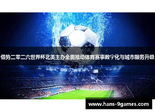 借势二零二六世界杯北美主办全面推动体育赛事数字化与城市服务升级 借势二零二六世界杯北美主办全面推动体育赛事数字化与城市服务升级