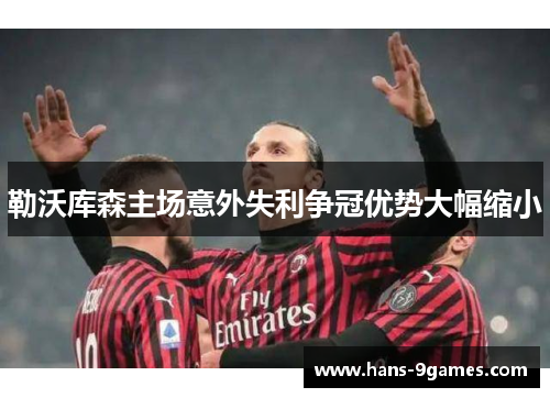 勒沃库森主场意外失利争冠优势大幅缩小 勒沃库森主场意外失利争冠优势大幅缩小