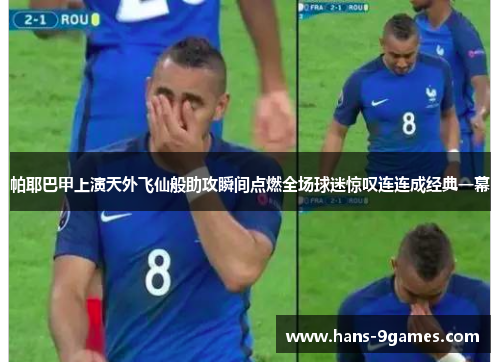 帕耶巴甲上演天外飞仙般助攻瞬间点燃全场球迷惊叹连连成经典一幕 帕耶巴甲上演天外飞仙般助攻瞬间点燃全场球迷惊叹连连成经典一幕