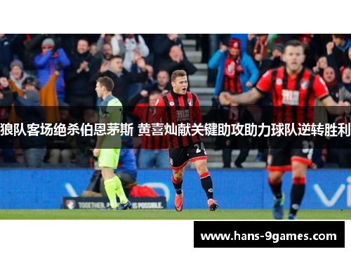 狼队客场绝杀伯恩茅斯 黄喜灿献关键助攻助力球队逆转胜利