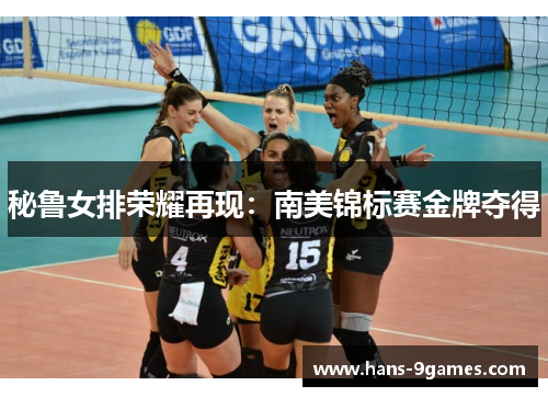 秘鲁女排荣耀再现:南美锦标赛金牌夺得 秘鲁女排荣耀再现:南美锦标赛金牌夺得