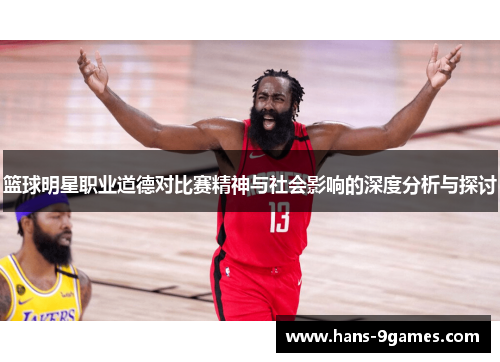 篮球明星职业道德对比赛精神与社会影响的深度分析与探讨 篮球明星职业道德对比赛精神与社会影响的深度分析与探讨